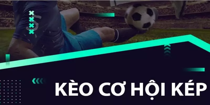 Tìm hiểu tổng quan về kèo cơ hội kép